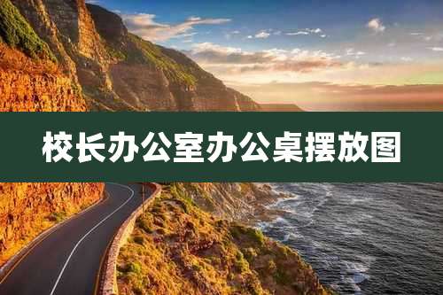 校长办公室办公桌摆放图