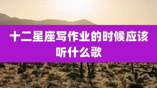 十二星座写作业的时候应该听什么歌