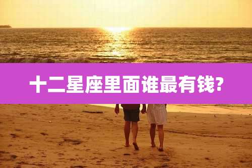 十二星座里面谁最有钱?