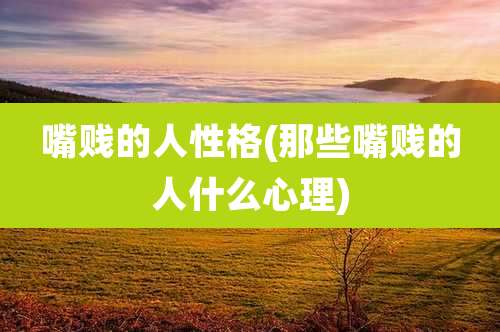 嘴贱的人性格(那些嘴贱的人什么心理)