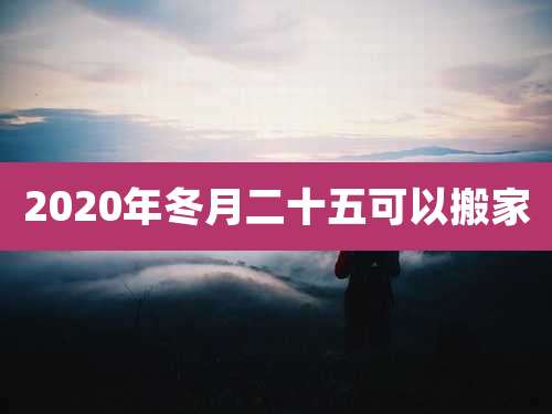 2020年冬月二十五可以搬家