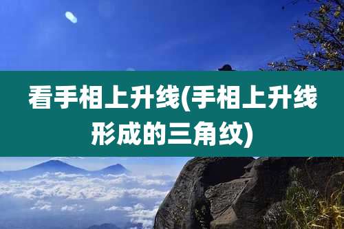 看手相上升线(手相上升线形成的三角纹)