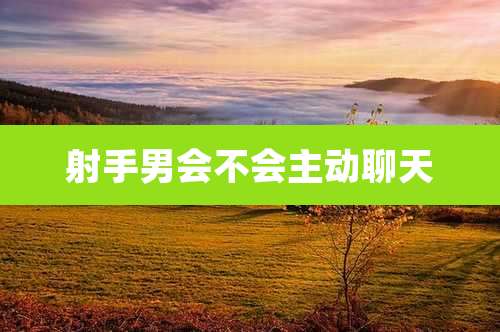 射手男会不会主动聊天