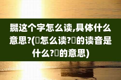 嬲这个字怎么读,具体什么意思?(玏怎么读?玏的读音是什么?玏的意思)