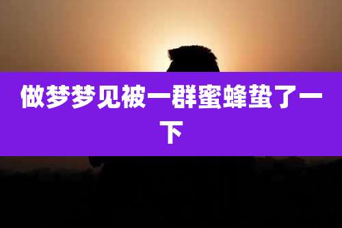 做梦梦见被一群蜜蜂蛰了一下