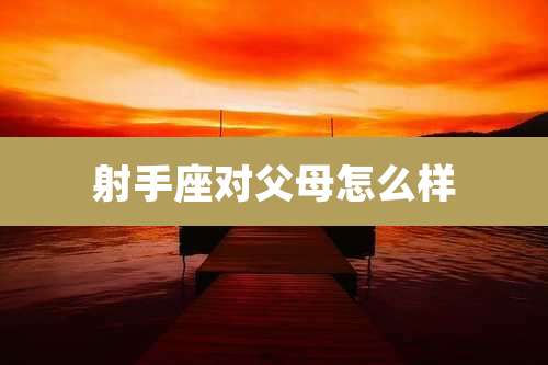 射手座对父母怎么样