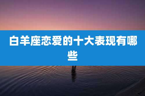 白羊座恋爱的十大表现有哪些