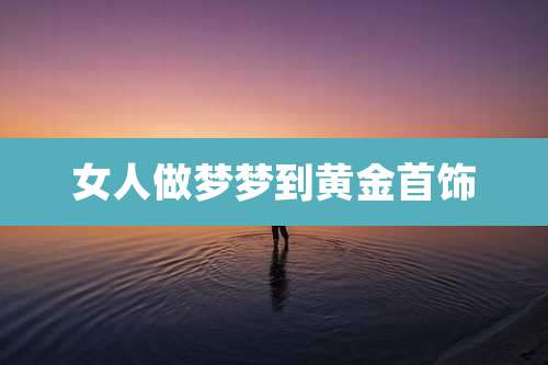 女人做梦梦到黄金首饰