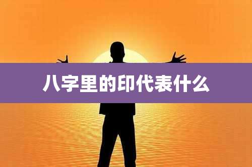 八字里的印代表什么