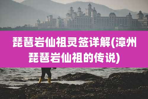 琵琶岩仙祖灵签详解(漳州琵琶岩仙祖的传说)