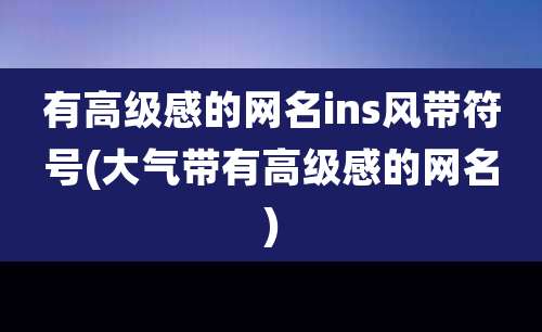 有高级感的网名ins风带符号(大气带有高级感的网名)