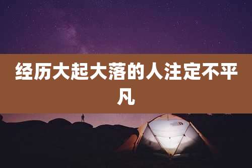 经历大起大落的人注定不平凡