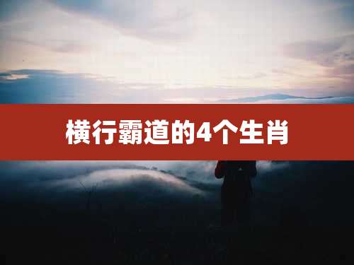 横行霸道的4个生肖