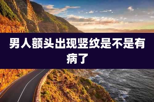 男人额头出现竖纹是不是有病了