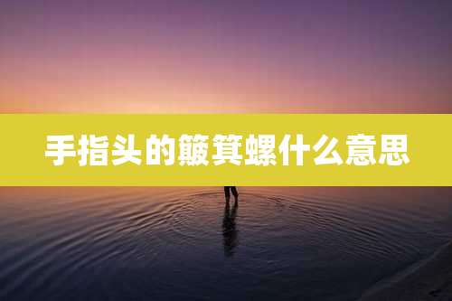 手指头的簸箕螺什么意思