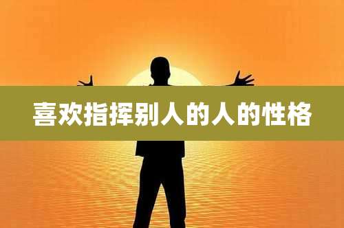 喜欢指挥别人的人的性格