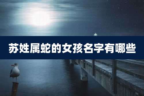 苏姓属蛇的女孩名字有哪些