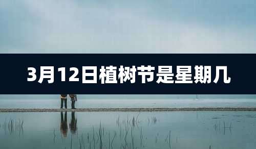 3月12日植树节是星期几