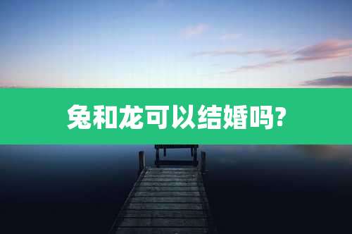 兔和龙可以结婚吗?