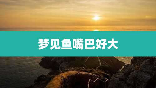 梦见鱼嘴巴好大