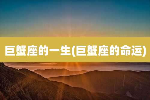 巨蟹座的一生(巨蟹座的命运)