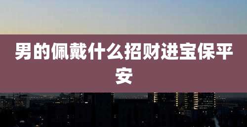 男的佩戴什么招财进宝保平安