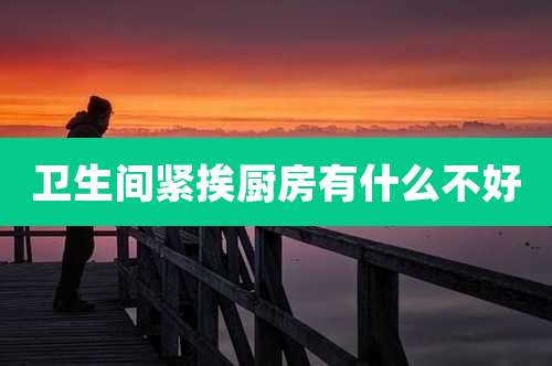 卫生间紧挨厨房有什么不好