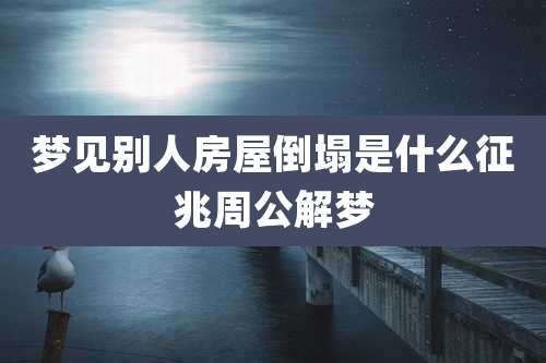 梦见别人房屋倒塌是什么征兆周公解梦