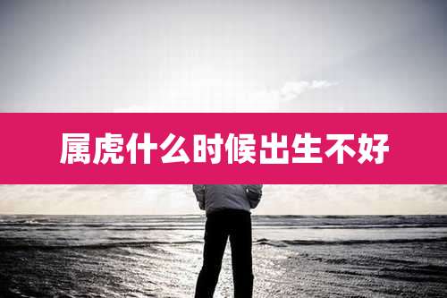 属虎什么时候出生不好