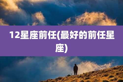12星座前任(最好的前任星座)