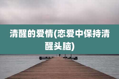 清醒的爱情(恋爱中保持清醒头脑)