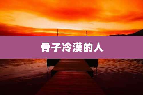 骨子冷漠的人