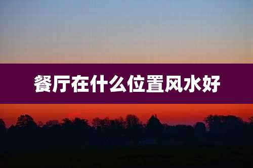 餐厅在什么位置风水好