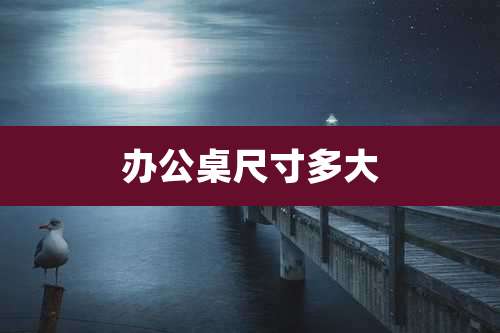 办公桌尺寸多大