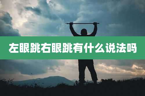 左眼跳右眼跳有什么说法吗