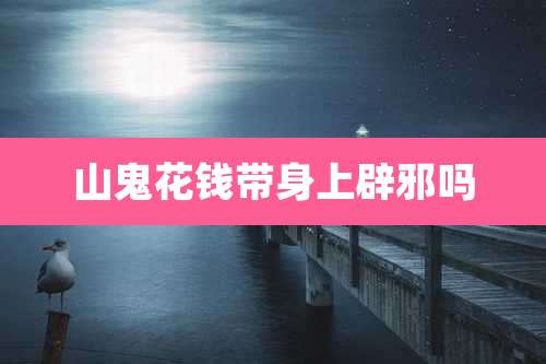 山鬼花钱带身上辟邪吗