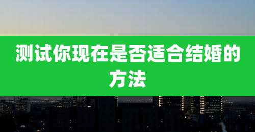 测试你现在是否适合结婚的方法