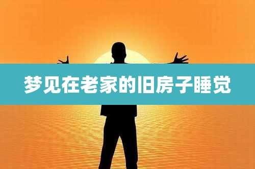 梦见在老家的旧房子睡觉