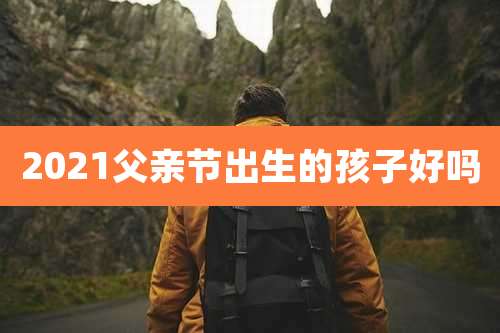 2021父亲节出生的孩子好吗