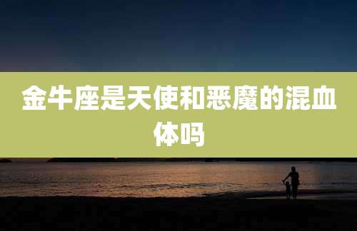 金牛座是天使和恶魔的混血体吗