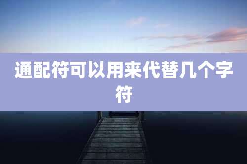 通配符可以用来代替几个字符
