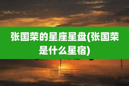 张国荣的星座星盘(张国荣是什么星宿)