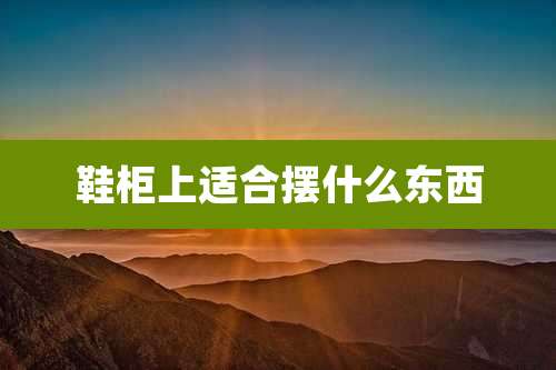 鞋柜上适合摆什么东西