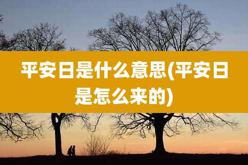 平安日是什么意思(平安日是怎么来的)