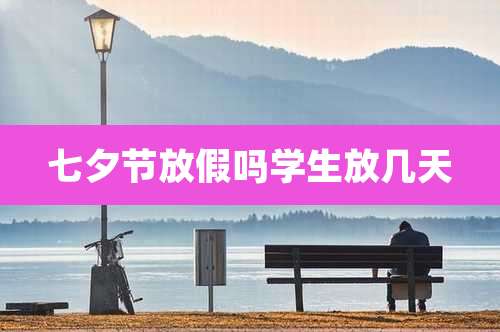 七夕节放假吗学生放几天