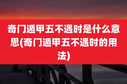 奇门遁甲五不遇时是什么意思(奇门遁甲五不遇时的用法)