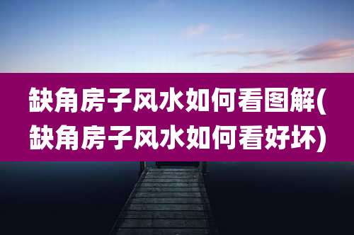 缺角房子风水如何看图解(缺角房子风水如何看好坏)