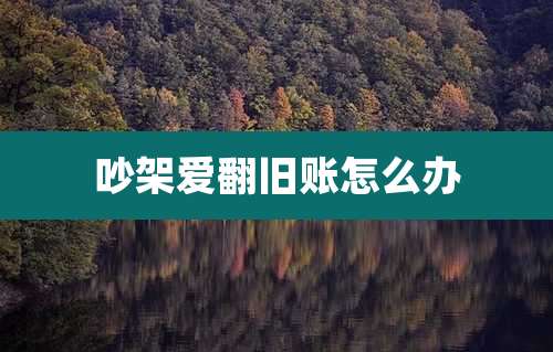 吵架爱翻旧账怎么办