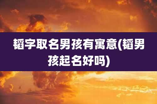 韬字取名男孩有寓意(韬男孩起名好吗)