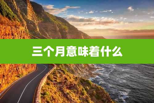 三个月意味着什么
